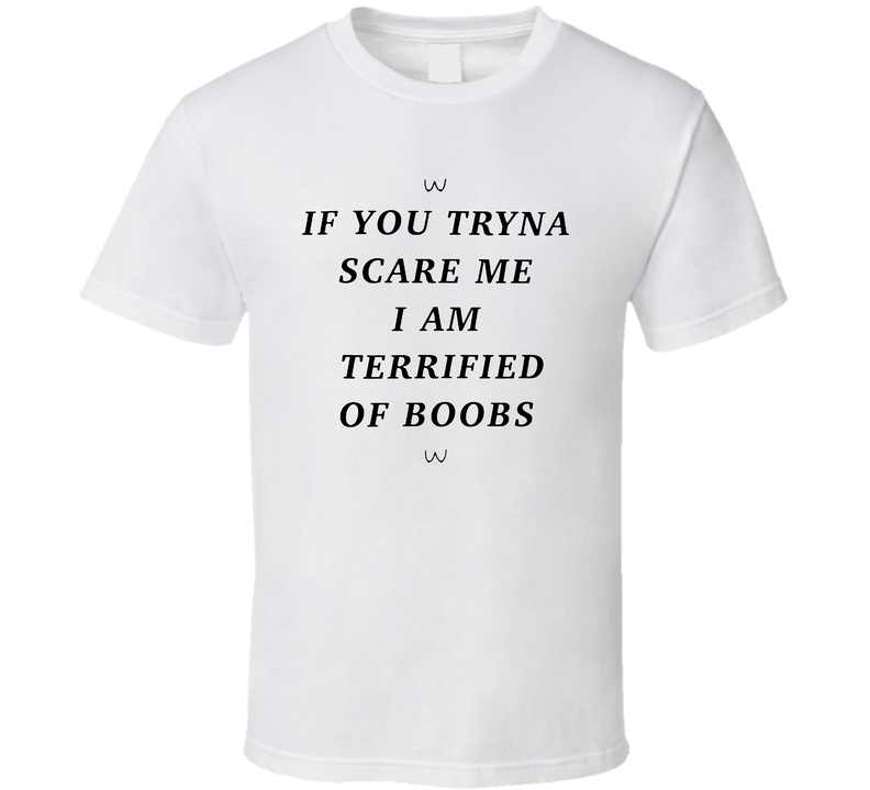 If You Tryna Scare Me I Am Terrified Of Boobs T Shirt