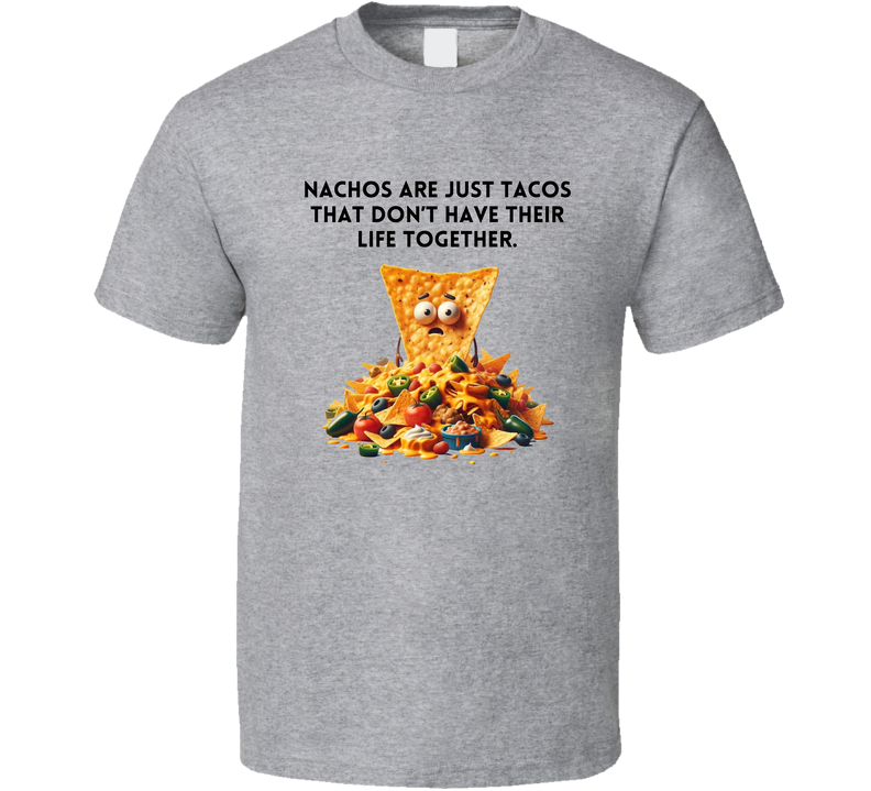 Tacos Are Just Nachos That Don't Have Their Life Together T Shirt