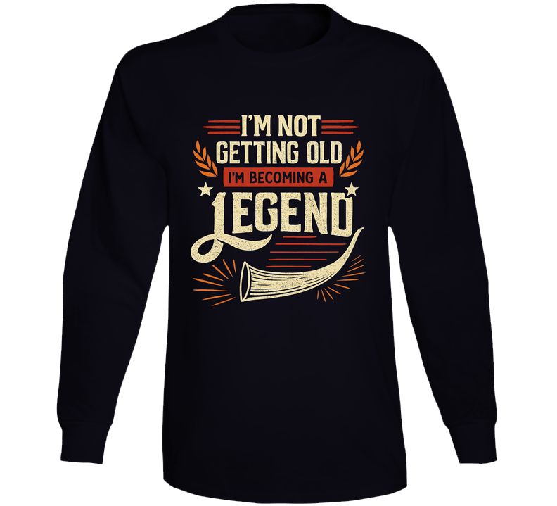 I'm Not Getting Old, I'm Becoming A Legend Long Sleeve T Shirt I'm Not Getting Old, I'm Becoming A Legend Long Sleeve T Shirt