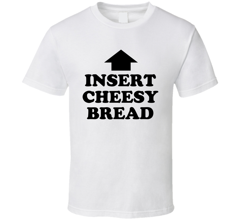 Insert Cheesy Bread Above T Shirt
