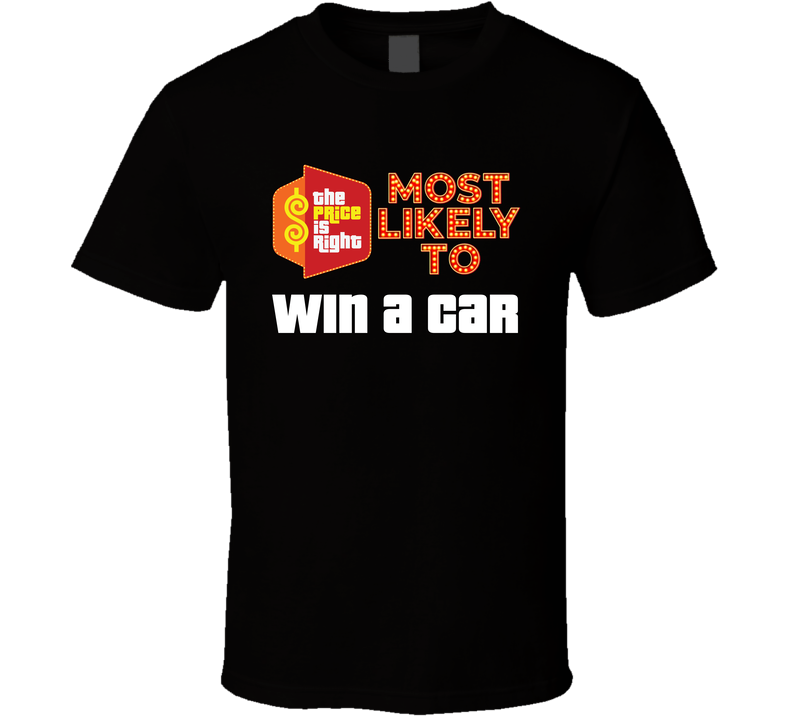 Price Is Right - Most Likely To Win A Car T Shirt