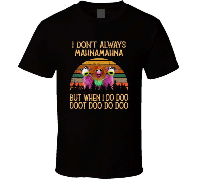 I Don't Always Mahnamahna But When I Do Doo Doot Doo Do Doo T Shirt
