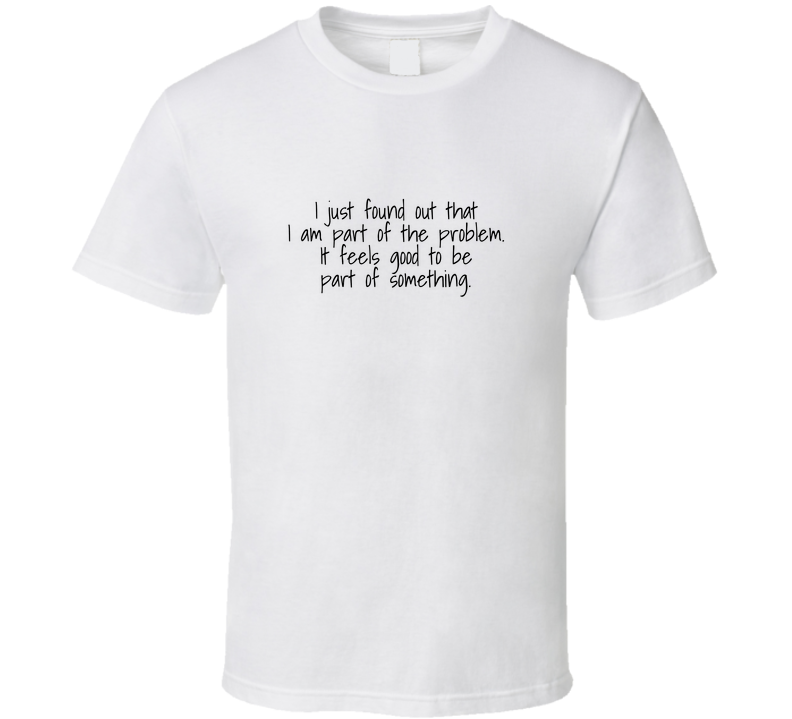 I Am Part Of The Problem T Shirt