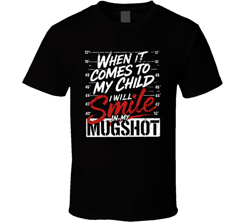 When It Comes To My Child I Will Smile In My Mugshot T Shirt