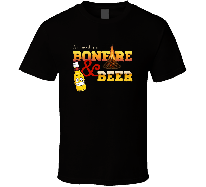All I Need Is A Bonfire And Beer T Shirt