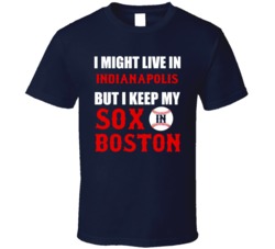 I Might Live In Indianapolis City But I Keep My Sox In Boston Baseball T Shirt 18943098