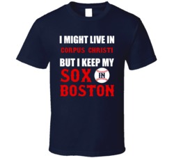 I Might Live In Corpus Christi City But I Keep My Sox In Boston Baseball T Shirt 18943374