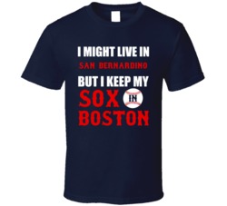 I Might Live In San Bernardino City But I Keep My Sox In Boston Baseball T Shirt 18943632