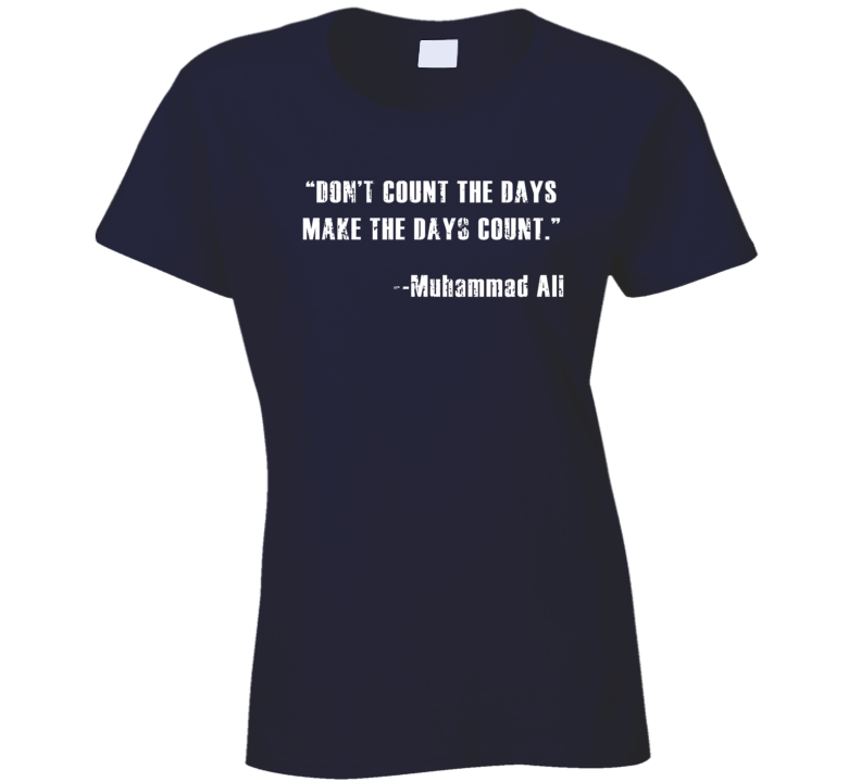 Don't Count Days Make Days Count Muhammad Ali Worn Look Ladies T Shirt Don't Count Days Make Days Count Muhammad Ali Worn Look Ladies T Shirt