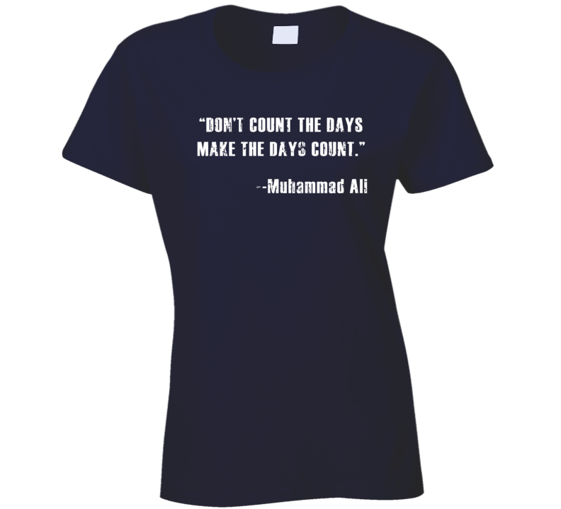 Don't Count Days Make Days Count Muhammad Ali Worn Look Ladies T Shirt