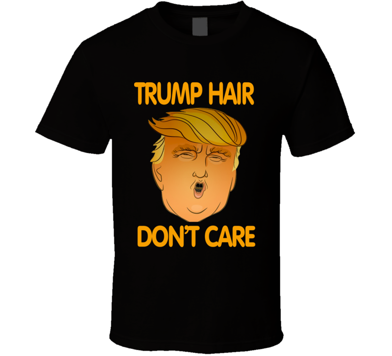 Trump Hair Don't Care Funny President Elections 2016 Cool T Shirt