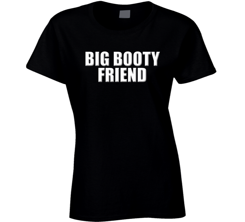 Big Booty Friend Birthday Girl Women Cool Gift Funny Ladies T Shirt