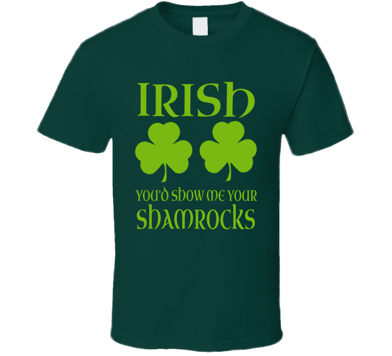 Irish You'd Show Me Your Shamrocks Funny St. Patricks Day T Shirt