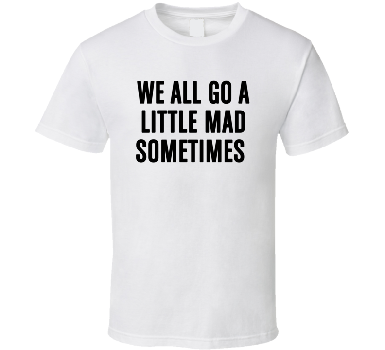 We All Go A Little Mad Sometimes Psycho Movie Quote Funny T Shirt We All Go A Little Mad Sometimes Psycho Movie Quote Funny T Shirt