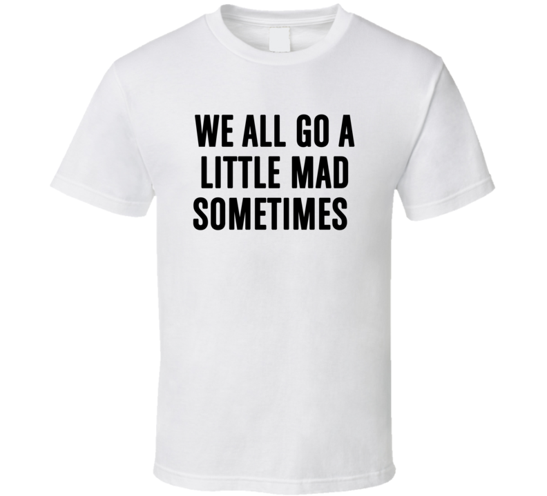 We All Go A Little Mad Sometimes Psycho Movie Quote Funny T Shirt