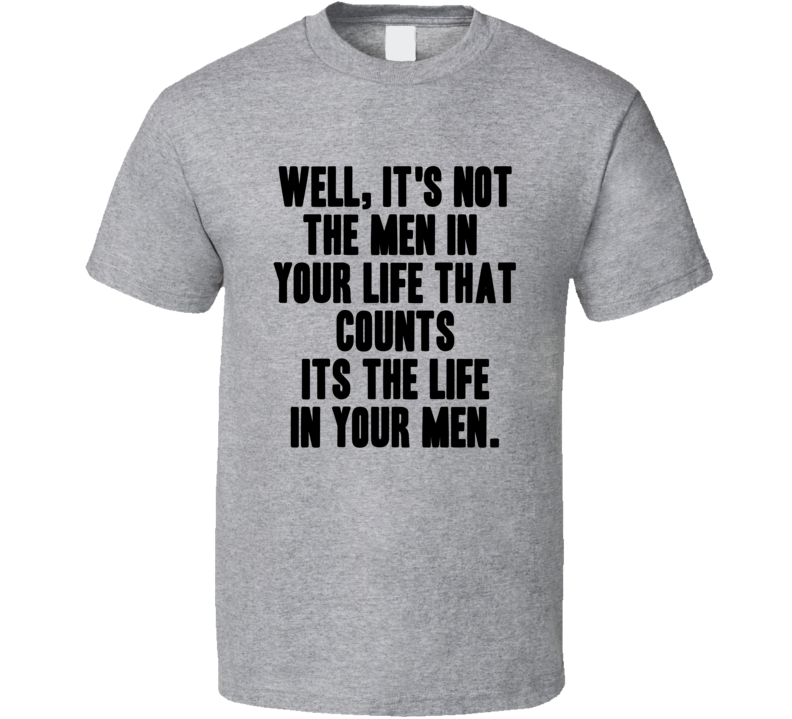 Well Its Not The Men In Your Life That Counts Cool Movie Quote T Shirt Well Its Not The Men In Your Life That Counts Cool Movie Quote T Shirt