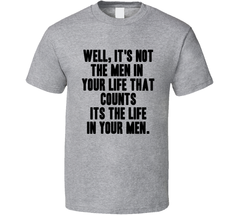 Well Its Not The Men In Your Life That Counts Cool Movie Quote T Shirt