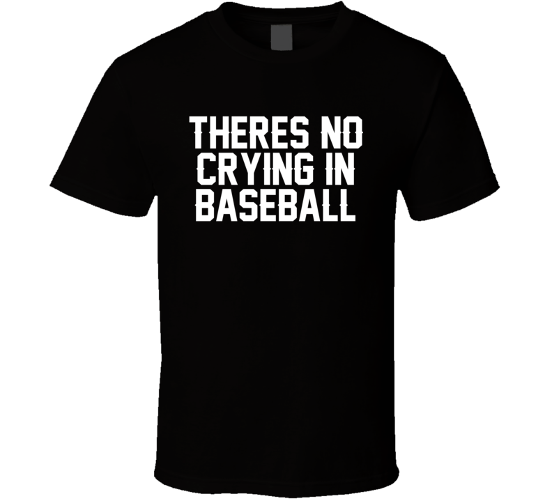 Theres No Crying In Baseball A League Of Their Own Movie Quote T Shirt