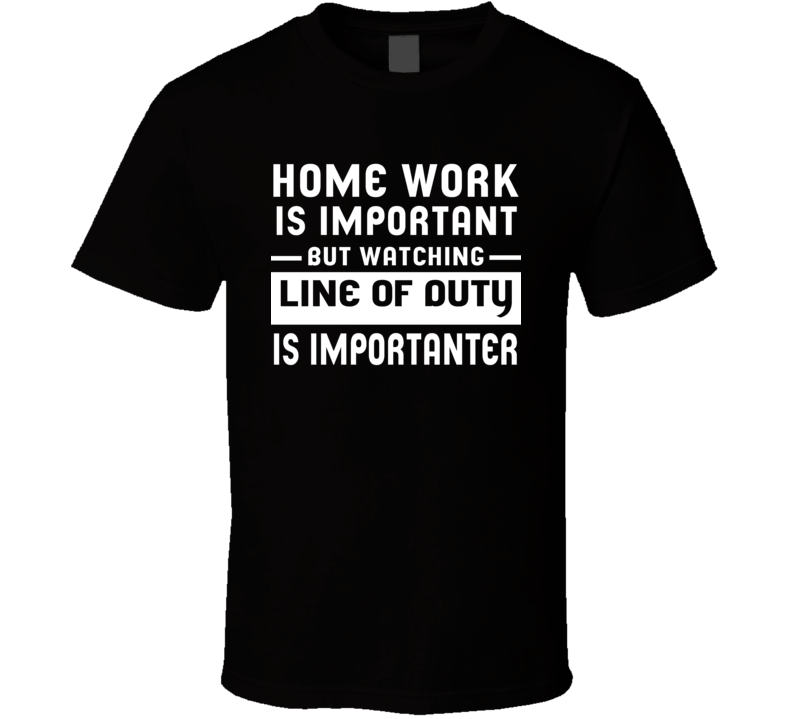 Home Work Is Important Watching Line Of Duty Funny Tv Show T Shirt Home Work Is Important Watching Line Of Duty Funny Tv Show T Shirt