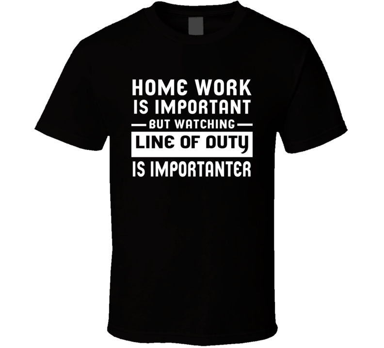 Home Work Is Important Watching Line Of Duty Funny Tv Show T Shirt