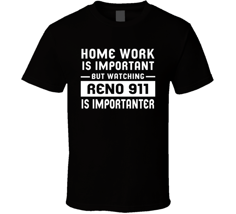 Home Work Is Important Watching Reno 911 Funny Tv Show T Shirt