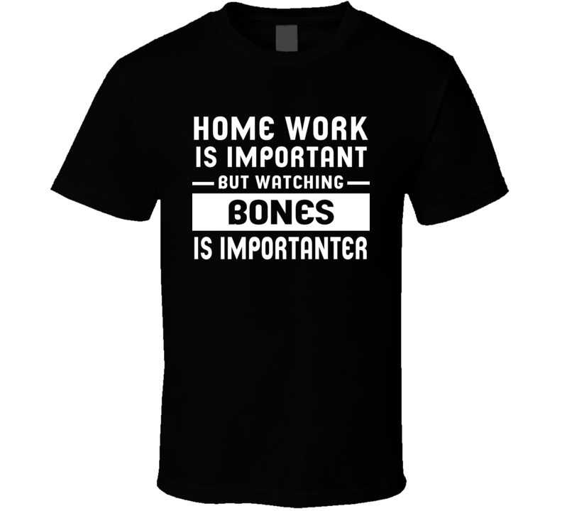 Home Work Is Important Watching Bones Funny Tv Show T Shirt Home Work Is Important Watching Bones Funny Tv Show T Shirt