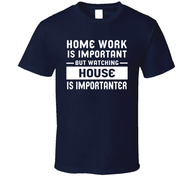 Home Work Is Important Watching House Funny Tv Show T Shirt Home Work Is Important Watching House Funny Tv Show T Shirt