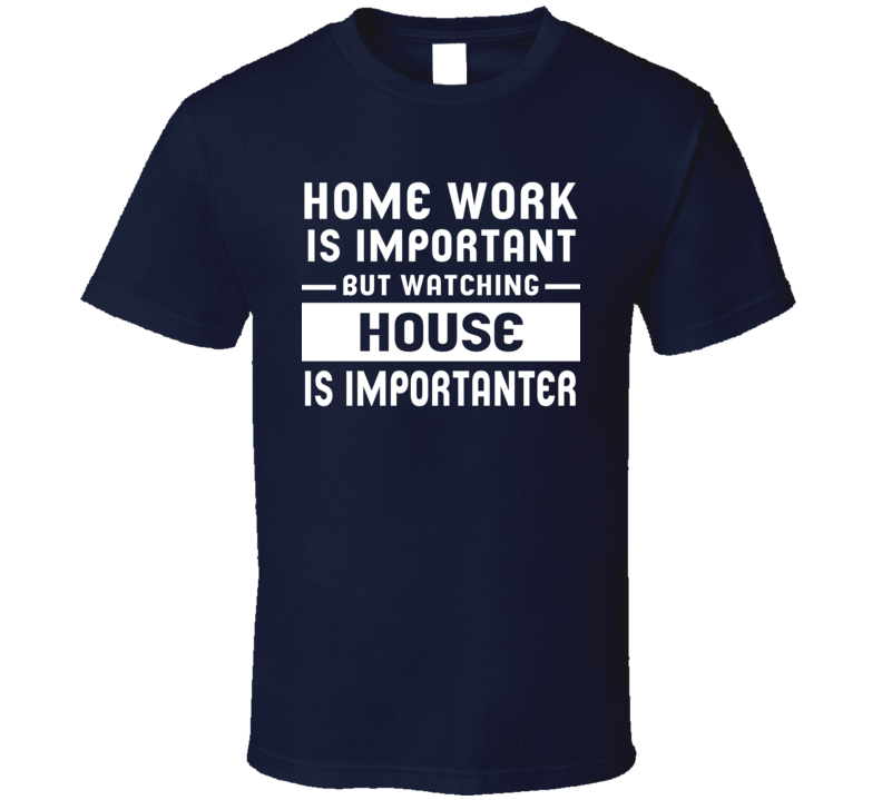 Home Work Is Important Watching House Funny Tv Show T Shirt