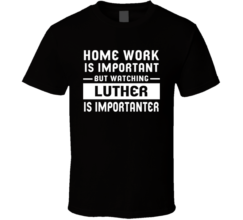 Home Work Is Important Watching Luther Funny Tv Show T Shirt