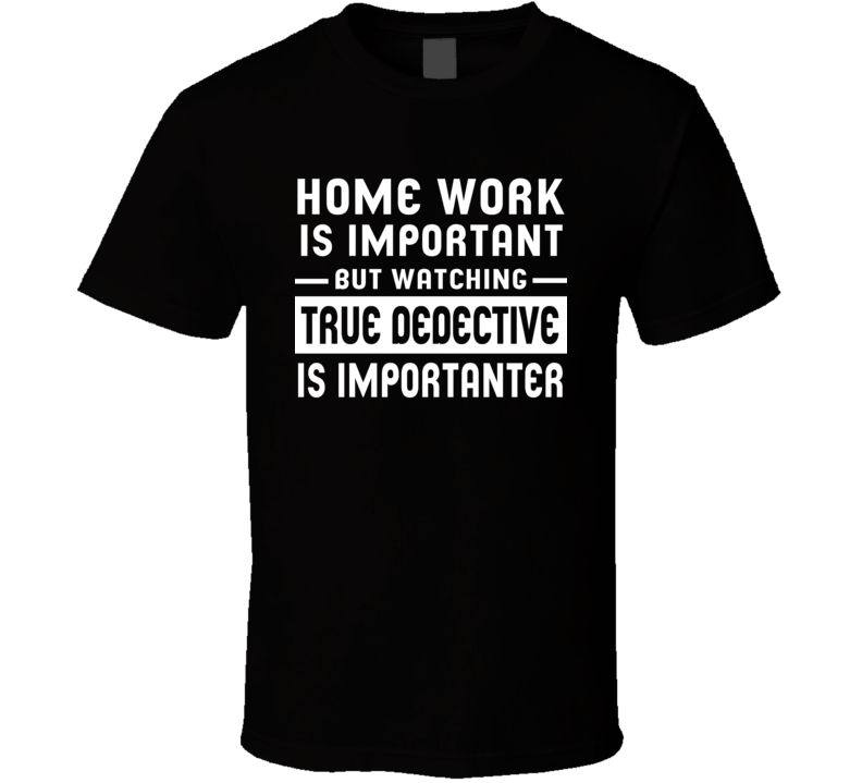 Home Work Is Important Watching True Dedective Funny Tv Show T Shirt Home Work Is Important Watching True Dedective Funny Tv Show T Shirt