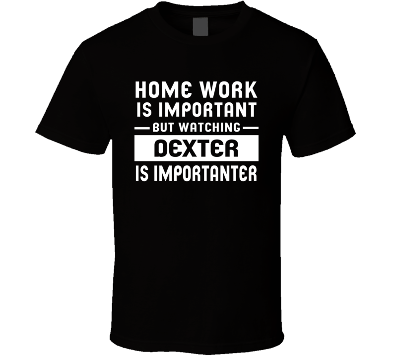 Home Work Is Important Watching Dexter Funny Tv Show T Shirt Home Work Is Important Watching Dexter Funny Tv Show T Shirt