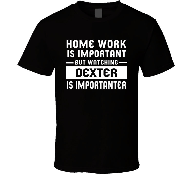 Home Work Is Important Watching Dexter Funny Tv Show T Shirt