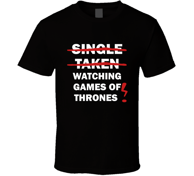 Single Taken Watching Game Of Thrones Funny Tv Show T Shirt Single Taken Watching Game Of Thrones Funny Tv Show T Shirt