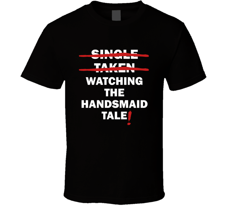 Single Taken Watching The Handmaid's Tale Funny Tv Show T Shirt Single Taken Watching The Handmaid's Tale Funny Tv Show T Shirt