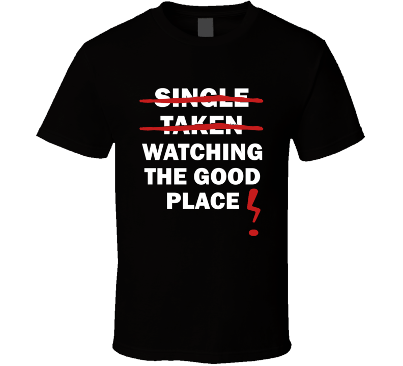 Single Taken Watching The Good Place Funny Tv Show T Shirt Single Taken Watching The Good Place Funny Tv Show T Shirt