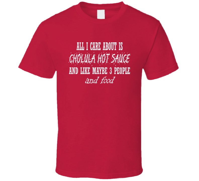 All I Care About Is Cholula Hot Sauce Funny Foodie T Shirt