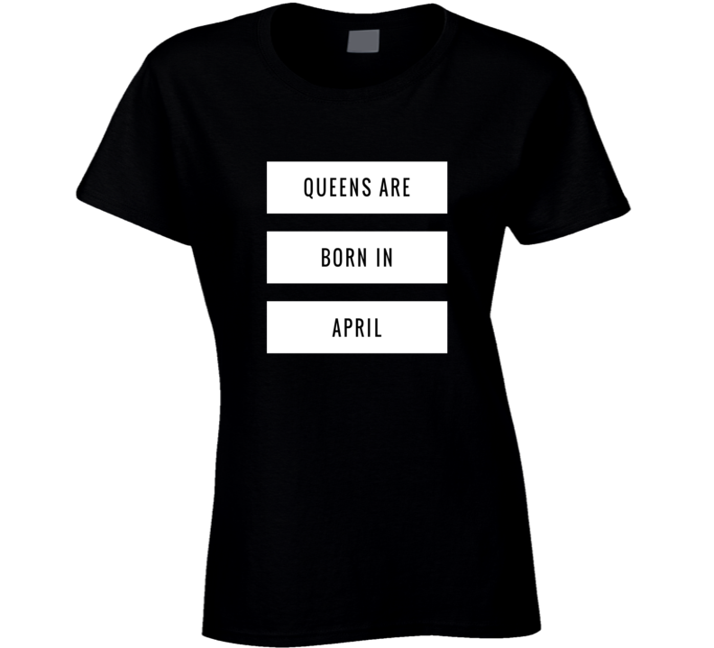 Queens are born in april birthday gift ladies t-shirt Queens are born in april birthday gift ladies t-shirt