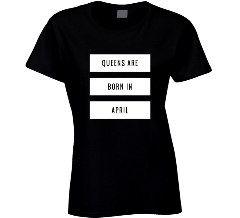 Queens are born in april birthday gift ladies t-shirt