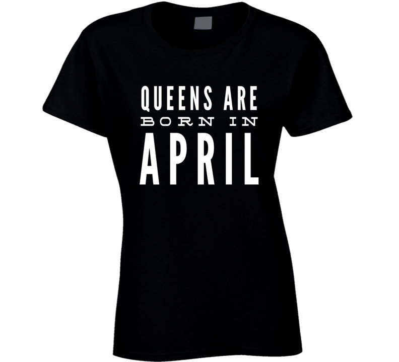 Queens are born in april birthday gift ladies t-shirt Queens are born in april birthday gift ladies t-shirt