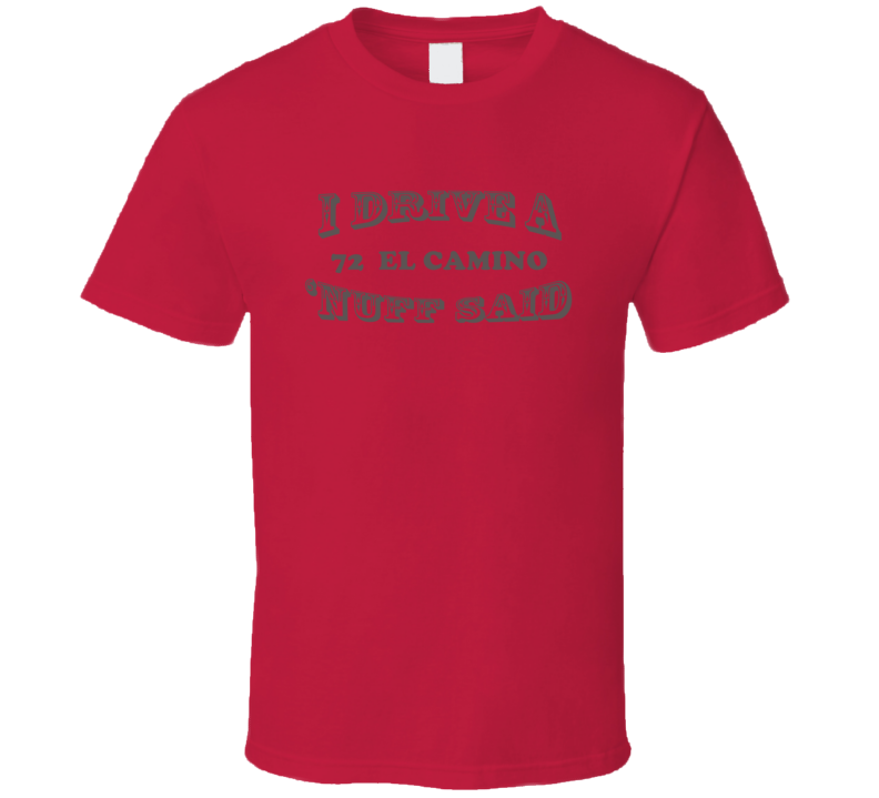 I Drive A 1972 Chevrolet El Camino Nuff Said T Shirt I Drive A 1972 Chevrolet El Camino Nuff Said T Shirt