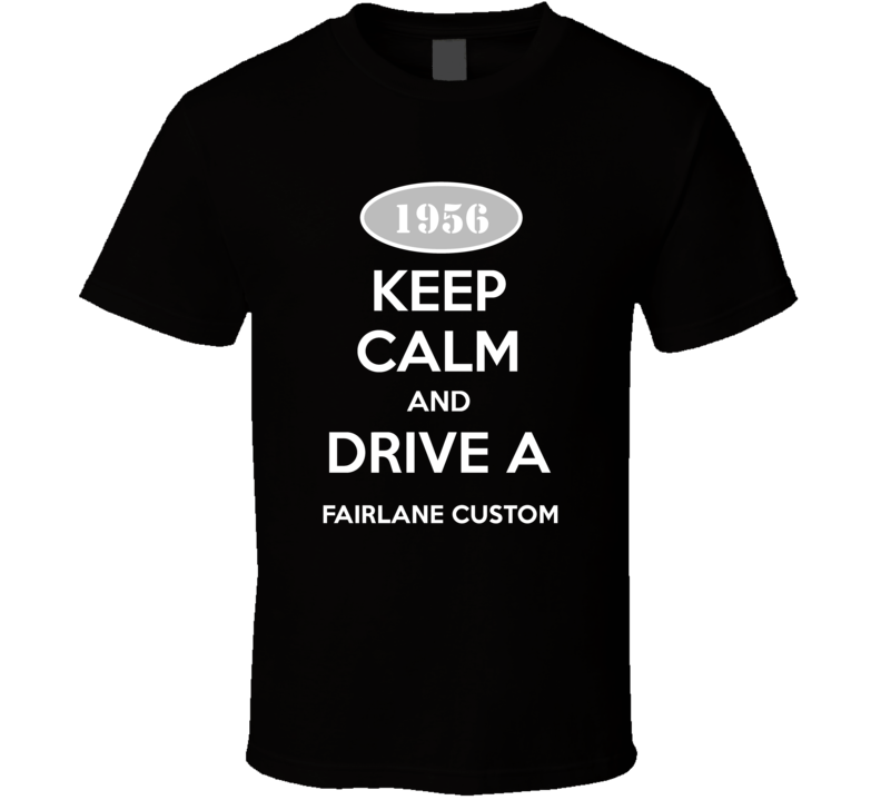 Keep Calm And Drive A 1956 Fairlane T Shirt