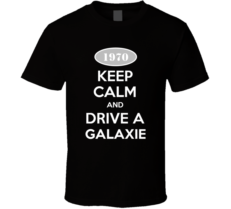 Keep Calm And Drive A 1970 Galaxie T Shirt