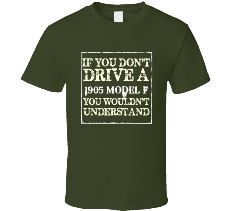 If You Dont Drive A 1905 Model F You Wouldnt Understand T Shirt