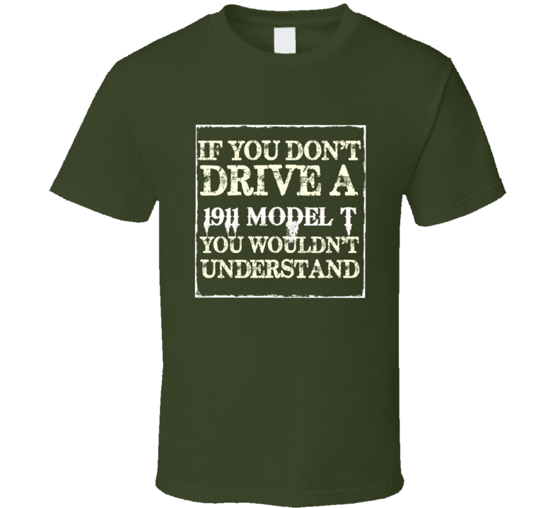 If You Dont Drive A 1911 Model T You Wouldnt Understand T Shirt