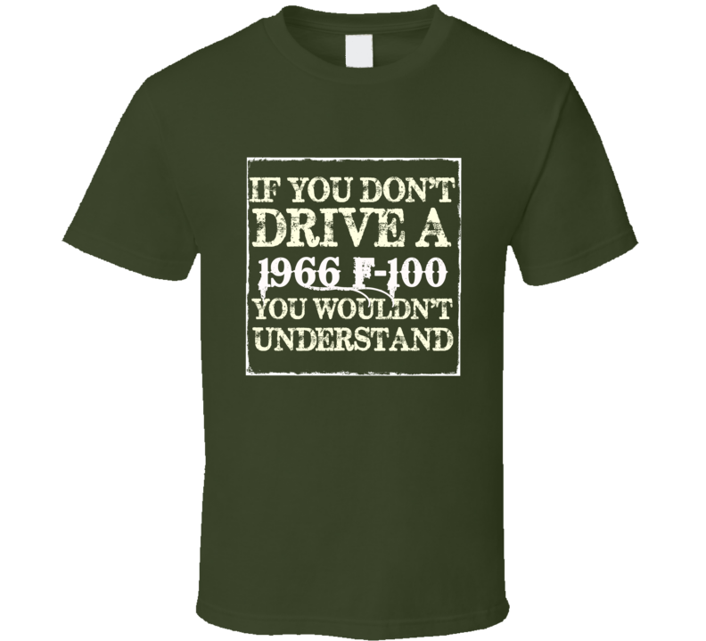 If You Dont Drive A 1966 F-100 You Wouldnt Understand T Shirt If You Dont Drive A 1966 F-100 You Wouldnt Understand T Shirt