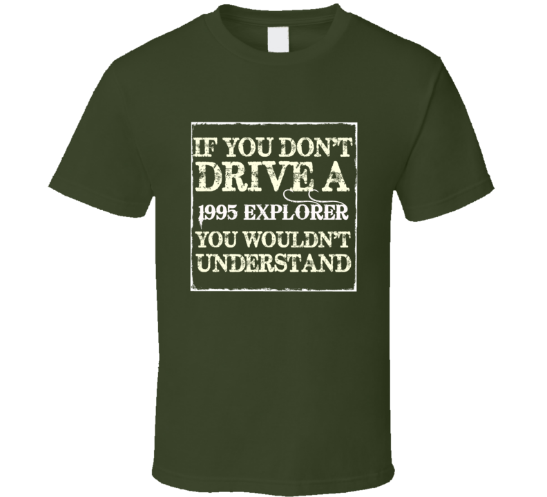 If You Dont Drive A 1995 Explorer You Wouldnt Understand T Shirt