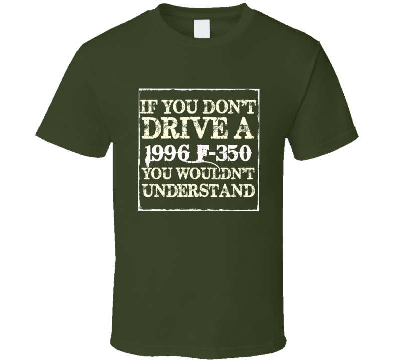 If You Dont Drive A 1996 F-350 You Wouldnt Understand T Shirt