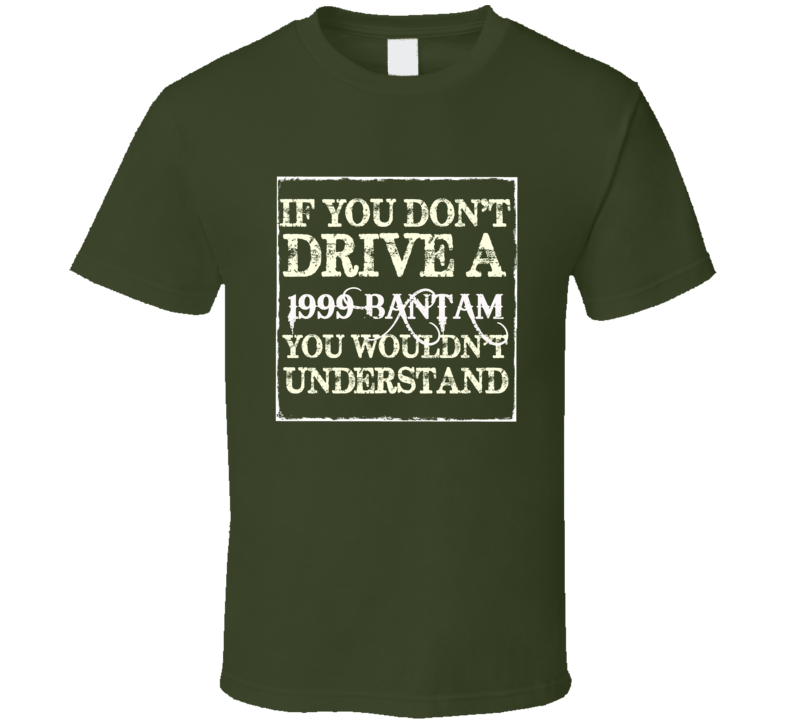 If You Dont Drive A 1999 Bantam You Wouldnt Understand T Shirt