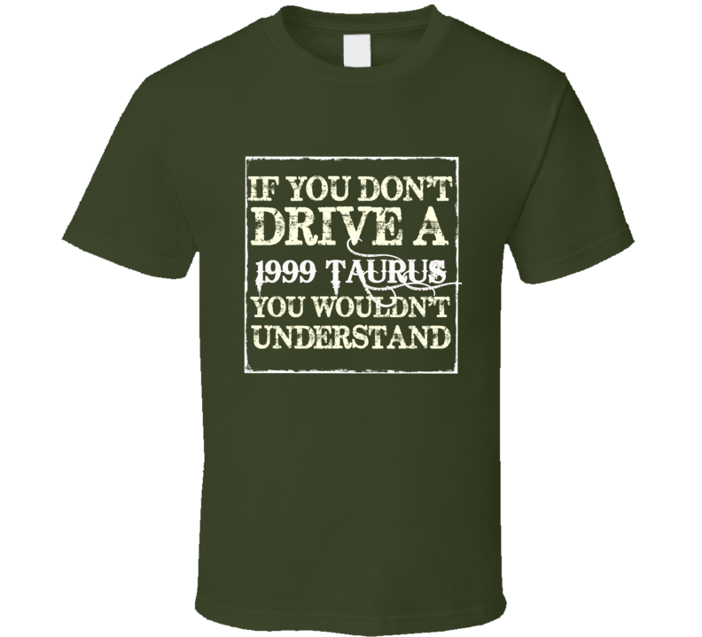 If You Dont Drive A 1999 Taurus You Wouldnt Understand T Shirt