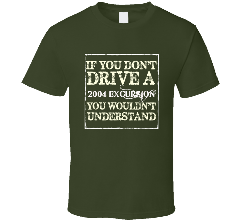 If You Dont Drive A 2004 Excursion You Wouldnt Understand T Shirt If You Dont Drive A 2004 Excursion You Wouldnt Understand T Shirt